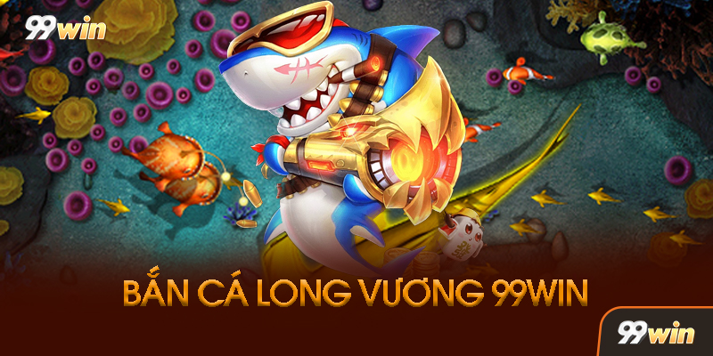 Bắn Cá Long Vương 99win Là Gì? Tại Sao Lại Hot Đến Vậy?